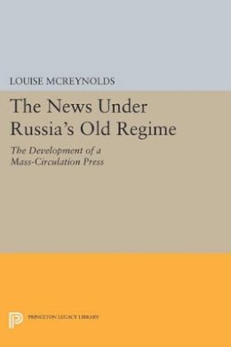 Louise Mcreynolds - The News under Russia´s Old Regime: The Development of a Mass-Circulation Press - 9780691607283 - V9780691607283