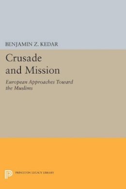 Benjamin Z. Kedar - Crusade and Mission: European Approaches Toward the Muslims - 9780691607306 - V9780691607306