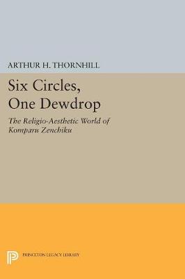 Arthur H. Thornhill - Six Circles, One Dewdrop: The Religio-Aesthetic World of Komparu Zenchiku - 9780691607696 - V9780691607696