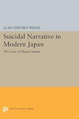 Alan Stephen Wolfe - Suicidal Narrative in Modern Japan: The Case of Dazai Osamu - 9780691607832 - V9780691607832