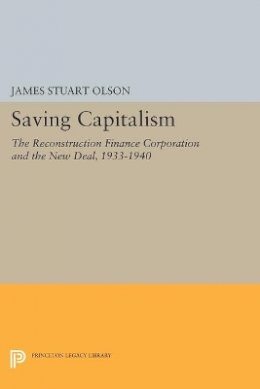 James Stuart Olson - Saving Capitalism: The Reconstruction Finance Corporation and the New Deal, 1933-1940 - 9780691608204 - V9780691608204