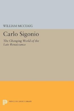 William Mccuaig - Carlo Sigonio: The Changing World of the Late Renaissance - 9780691608525 - V9780691608525
