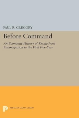 Paul R. Gregory - Before Command: An Economic History of Russia from Emancipation to the First Five-Year - 9780691608563 - V9780691608563