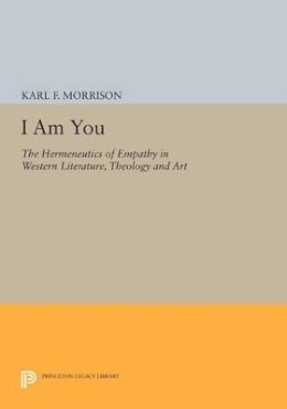 Karl F. Morrison - I Am You: The Hermeneutics of Empathy in Western Literature, Theology and Art - 9780691608730 - V9780691608730