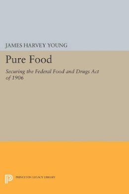 James Harvey Young - Pure Food: Securing the Federal Food and Drugs Act of 1906 - 9780691608877 - V9780691608877