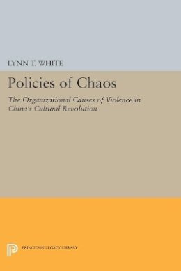 Lynn T. White - Policies of Chaos: The Organizational Causes of Violence in China´s Cultural Revolution - 9780691609164 - V9780691609164