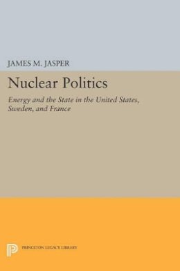 James M. Jasper - Nuclear Politics: Energy and the State in the United States, Sweden, and France - 9780691609201 - V9780691609201