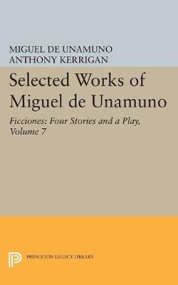 Miguel De Unamuno - Selected Works of Miguel de Unamuno, Volume 7: Ficciones: Four Stories and a Play - 9780691609515 - V9780691609515