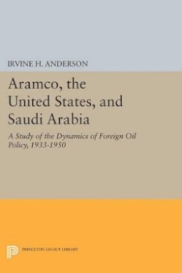Irvine H. Anderson - Aramco, the United States, and Saudi Arabia: A Study of the Dynamics of Foreign Oil Policy, 1933-1950 - 9780691609843 - V9780691609843