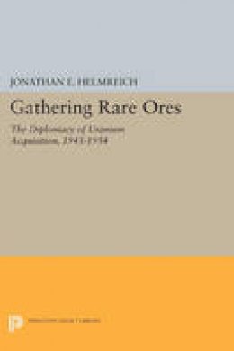 Jonathan E. Helmreich - Gathering Rare Ores: The Diplomacy of Uranium Acquisition, 1943-1954 - 9780691610399 - V9780691610399