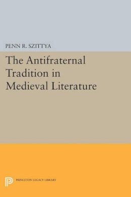 Penn R. Szittya - The Antifraternal Tradition in Medieval Literature - 9780691610849 - V9780691610849
