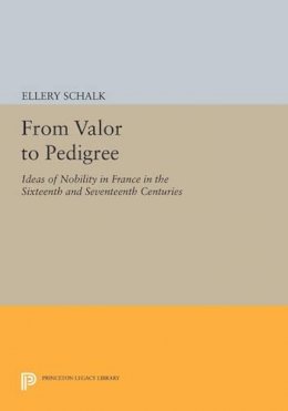 Ellery Schalk - From Valor to Pedigree: Ideas of Nobility in France in the Sixteenth and Seventeenth Centuries - 9780691610948 - V9780691610948