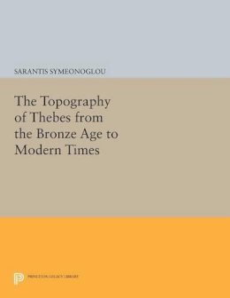 Sarantis Symeonoglou - The Topography of Thebes from the Bronze Age to Modern Times - 9780691611433 - V9780691611433