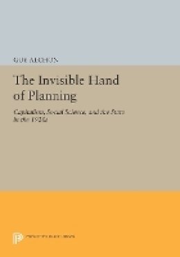 Guy Alchon - The Invisible Hand of Planning: Capitalism, Social Science, and the State in the 1920s - 9780691611525 - V9780691611525