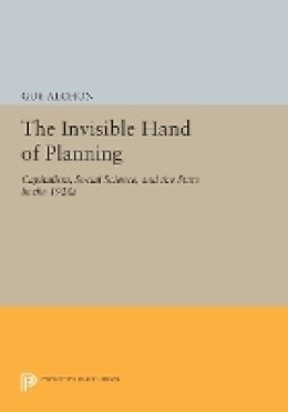 Guy Alchon - The Invisible Hand of Planning: Capitalism, Social Science, and the State in the 1920s - 9780691611525 - V9780691611525 Guy Alchon - The Invisible Hand of Planning: Capitalism, Social Science, and the State in the 1920s - 9780691611525 - V9780691611525