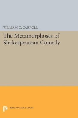 William C. Carroll - The Metamorphoses of Shakespearean Comedy - 9780691611662 - V9780691611662
