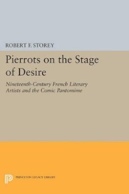 Robert F. Storey - Pierrots on the Stage of Desire: Nineteenth-Century French Literary Artists and the Comic Pantomime - 9780691611808 - V9780691611808