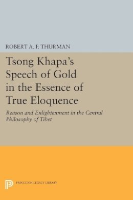 Robert A.f. Thurman - Tsong Khapa´s Speech of Gold in the Essence of True Eloquence: Reason and Enlightenment in the Central Philosophy of Tibet - 9780691612348 - V9780691612348