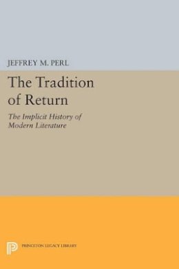Jeffrey M. Perl - The Tradition of Return: The Implicit History of Modern Literature - 9780691612362 - V9780691612362