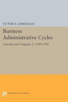 Victor B. Lieberman - Burmese Administrative Cycles: Anarchy and Conquest, c. 1580-1760 - 9780691612812 - V9780691612812