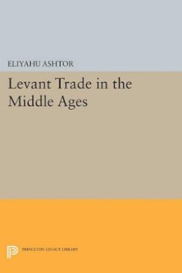 Eliyahu Ashtor - Levant Trade in the Middle Ages - 9780691612928 - V9780691612928