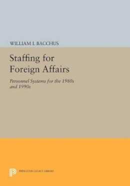 William I. Bacchus - Staffing For Foreign Affairs: Personnel Systems for the 1980s and 1990s - 9780691613093 - V9780691613093
