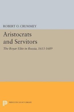 Robert O. Crummey - Aristocrats and Servitors: The Boyar Elite in Russia, 1613-1689 - 9780691613185 - V9780691613185