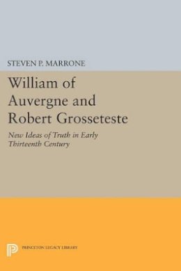 Steven P. Marrone - William of Auvergne and Robert Grosseteste: New Ideas of Truth in Early Thirteenth Century - 9780691613468 - V9780691613468
