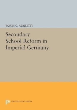 James C. Albisetti - Secondary School Reform in Imperial Germany - 9780691613635 - V9780691613635