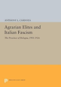 Anthony L. Cardoza - Agrarian Elites and Italian Fascism: The Province of Bologna, 1901-1926 - 9780691613642 - V9780691613642