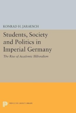 Konrad H. Jarausch - Students, Society and Politics in Imperial Germany: The Rise of Academic Illiberalism - 9780691614243 - V9780691614243