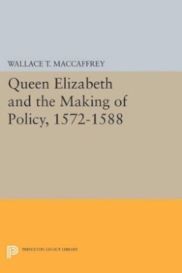 Wallace T. Maccaffrey - Queen Elizabeth and the Making of Policy, 1572-1588 - 9780691614946 - V9780691614946