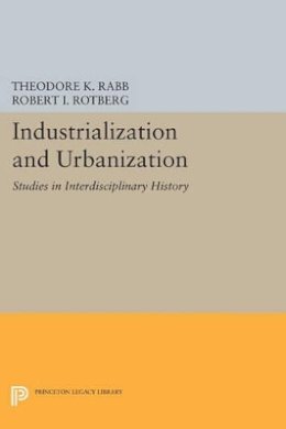 Theodore K. Rabb (Ed.) - Industrialization and Urbanization: Studies in Interdisciplinary History - 9780691615028 - V9780691615028
