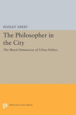 Hadley Arkes - The Philosopher in the City: The Moral Dimensions of Urban Politics - 9780691615257 - V9780691615257