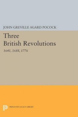 John Greville Agard Pocock - Three British Revolutions: 1641, 1688, 1776 - 9780691615837 - V9780691615837
