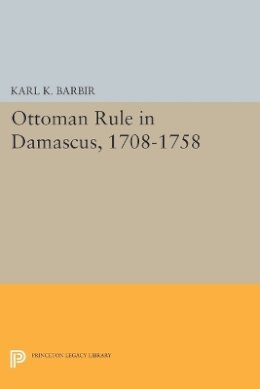 Karl K. Barbir - Ottoman Rule in Damascus, 1708-1758 - 9780691616001 - V9780691616001