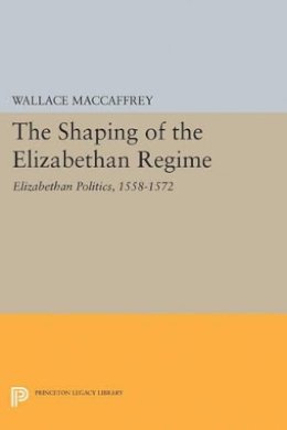 Wallace T. Maccaffrey - Shaping of the Elizabethan Regime - 9780691622231 - V9780691622231