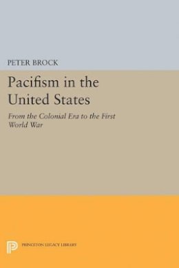 Peter Brock - Pacifism in the United States: From the Colonial Era to the First World War - 9780691622361 - V9780691622361