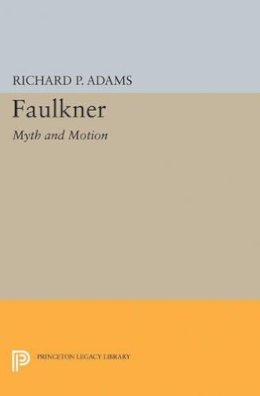 Richard Perrill Adams - Faulkner: Myth and Motion - 9780691622392 - V9780691622392
