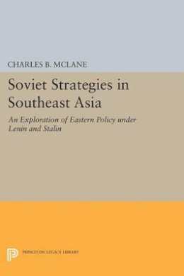 Charles B. Mclane - Soviet Strategies in Southeast Asia: An Exploration of Eastern Policy under Lenin and Stalin - 9780691624068 - V9780691624068