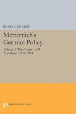 Enno E. Kraehe - Metternich´s German Policy, Volume I: The Contest with Napoleon, 1799-1814 - 9780691625164 - V9780691625164