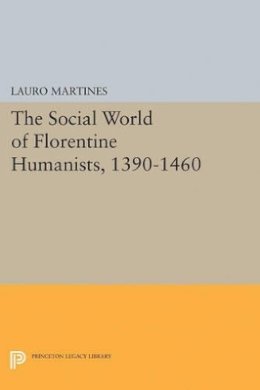 Lauro Martines - Social World of Florentine Humanists, 1390-1460 - 9780691625263 - V9780691625263