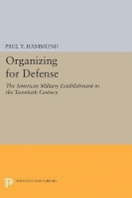 Paul Y. Hammond - Organizing for Defense: The American Military Establishment in the 20th Century - 9780691625812 - V9780691625812