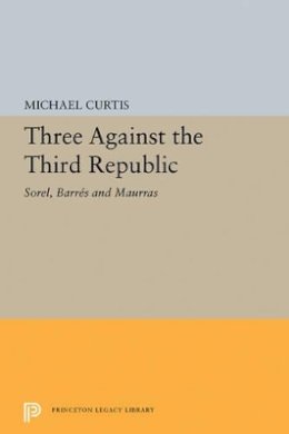 Michael Curtis - Three Against the Third Republic: Sorel, Barres and Maurras - 9780691626222 - V9780691626222