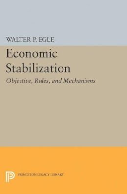 Walter P. Egle - Economic Stabilization: Objective, Rules, and Mechanisms - 9780691627281 - V9780691627281