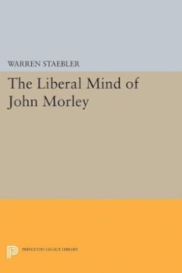 Warren Staebler - Liberal Mind of John Morley - 9780691627717 - V9780691627717