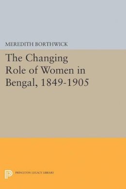 Meredith Borthwick - The Changing Role of Women in Bengal, 1849-1905 - 9780691628189 - V9780691628189