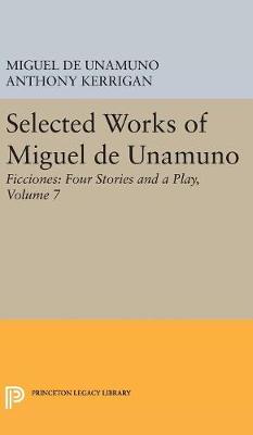 Miguel De Unamuno - Selected Works of Miguel de Unamuno, Volume 7: Ficciones: Four Stories and a Play - 9780691629346 - V9780691629346
