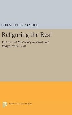 Christopher Braider - Refiguring the Real: Picture and Modernity in Word and Image, 1400-1700 - 9780691630236 - V9780691630236