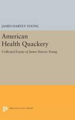James Harvey Young - American Health Quackery: Collected Essays of James Harvey Young - 9780691630304 - V9780691630304
